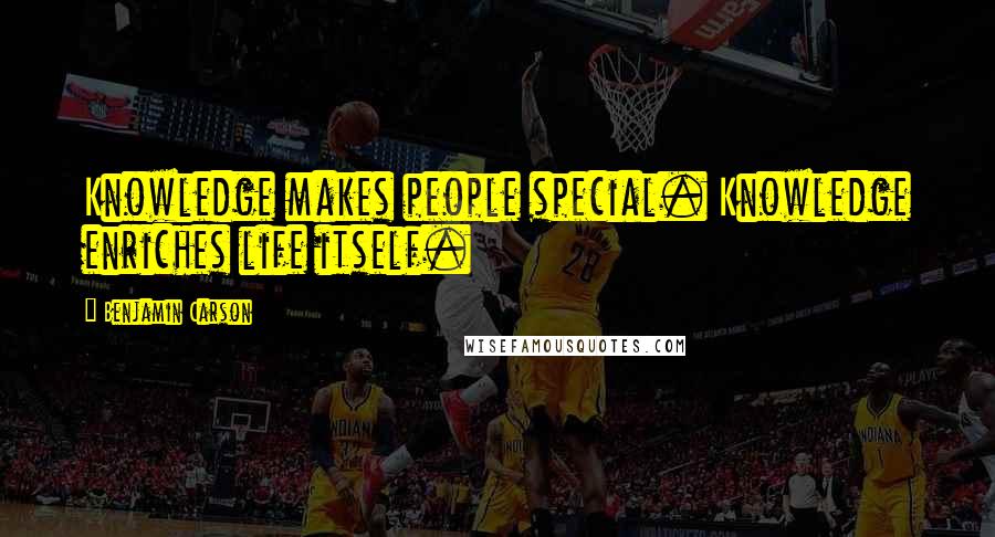 Benjamin Carson quotes: Knowledge makes people special. Knowledge enriches life itself.
