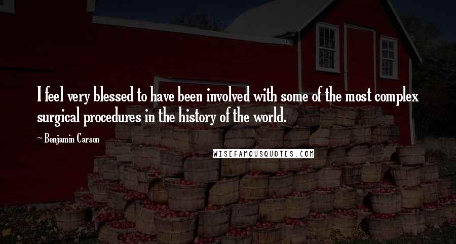 Benjamin Carson quotes: I feel very blessed to have been involved with some of the most complex surgical procedures in the history of the world.