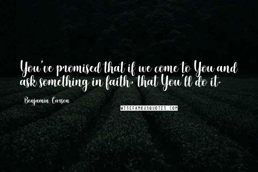 Benjamin Carson quotes: You've promised that if we come to You and ask something in faith, that You'll do it.