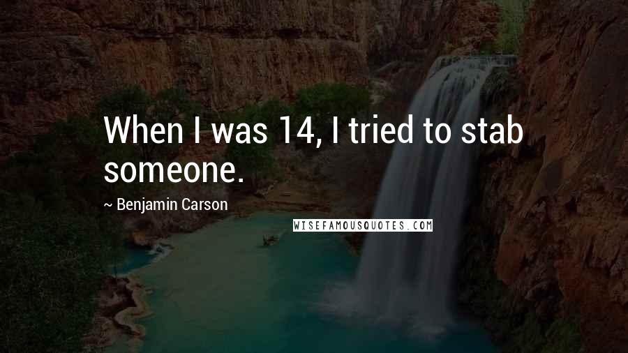 Benjamin Carson quotes: When I was 14, I tried to stab someone.