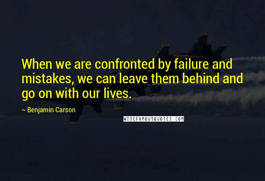 Benjamin Carson quotes: When we are confronted by failure and mistakes, we can leave them behind and go on with our lives.