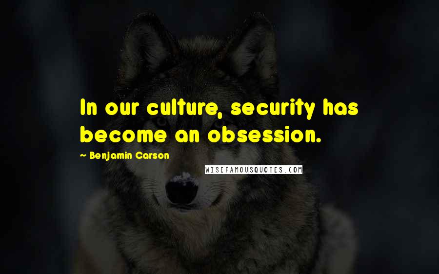 Benjamin Carson quotes: In our culture, security has become an obsession.