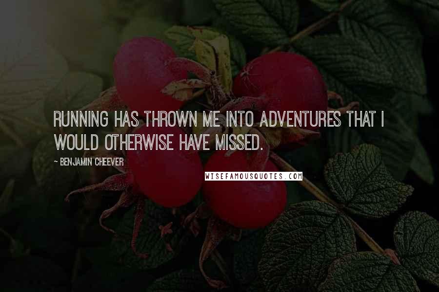 Benjamin Cheever quotes: Running has thrown me into adventures that I would otherwise have missed.