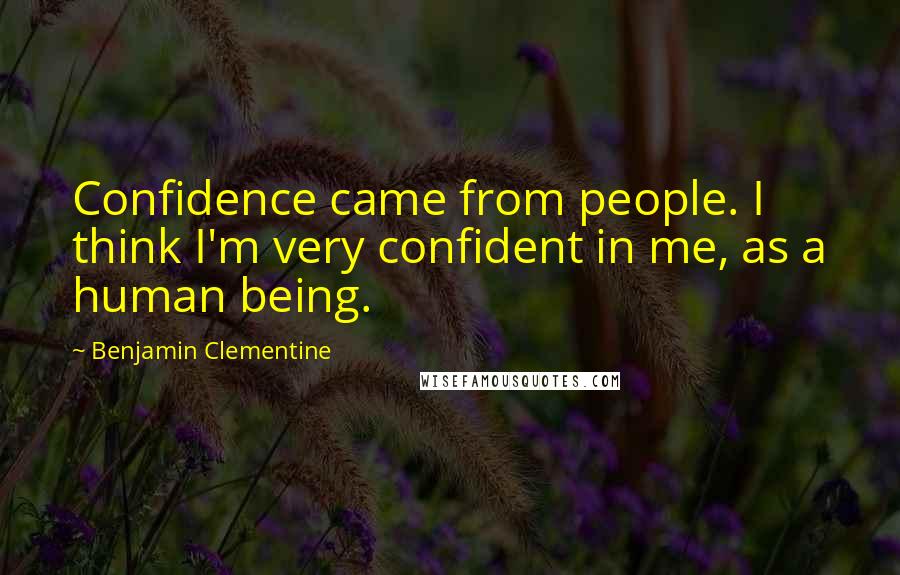 Benjamin Clementine quotes: Confidence came from people. I think I'm very confident in me, as a human being.