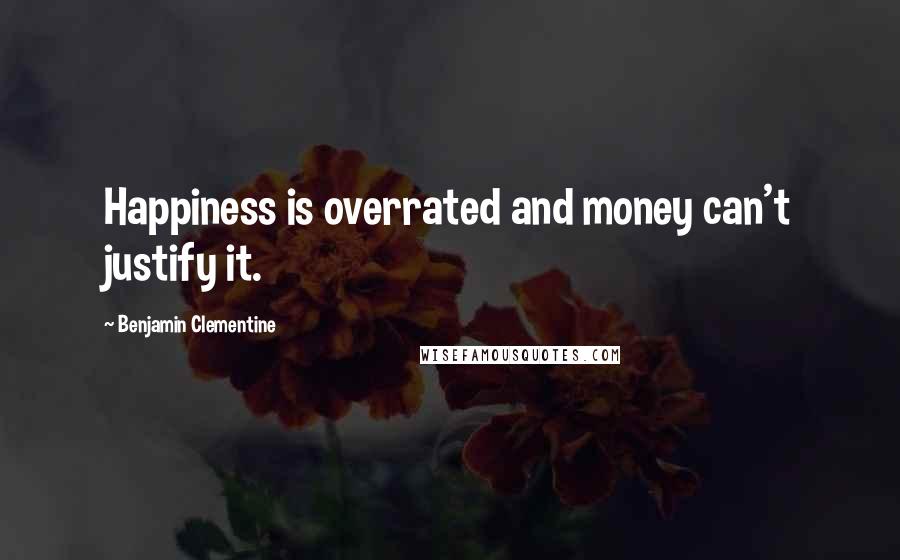 Benjamin Clementine quotes: Happiness is overrated and money can't justify it.