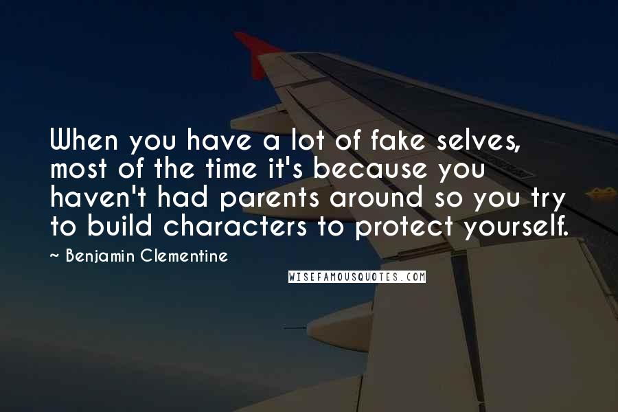 Benjamin Clementine quotes: When you have a lot of fake selves, most of the time it's because you haven't had parents around so you try to build characters to protect yourself.