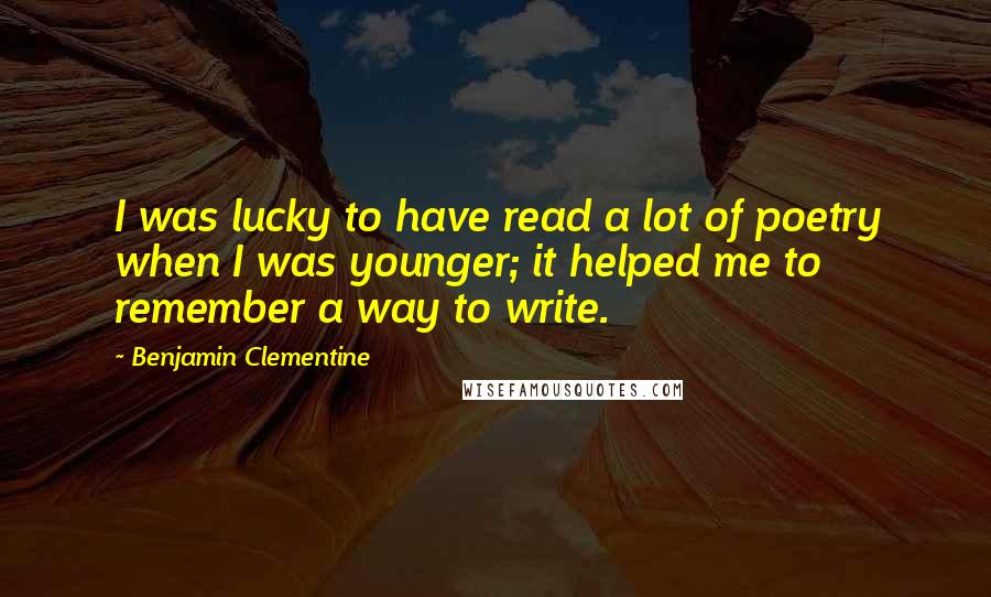 Benjamin Clementine quotes: I was lucky to have read a lot of poetry when I was younger; it helped me to remember a way to write.