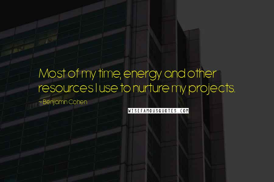 Benjamin Cohen quotes: Most of my time, energy and other resources I use to nurture my projects.