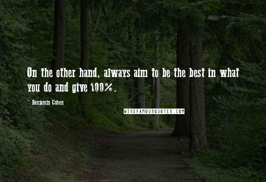 Benjamin Cohen quotes: On the other hand, always aim to be the best in what you do and give 100%.