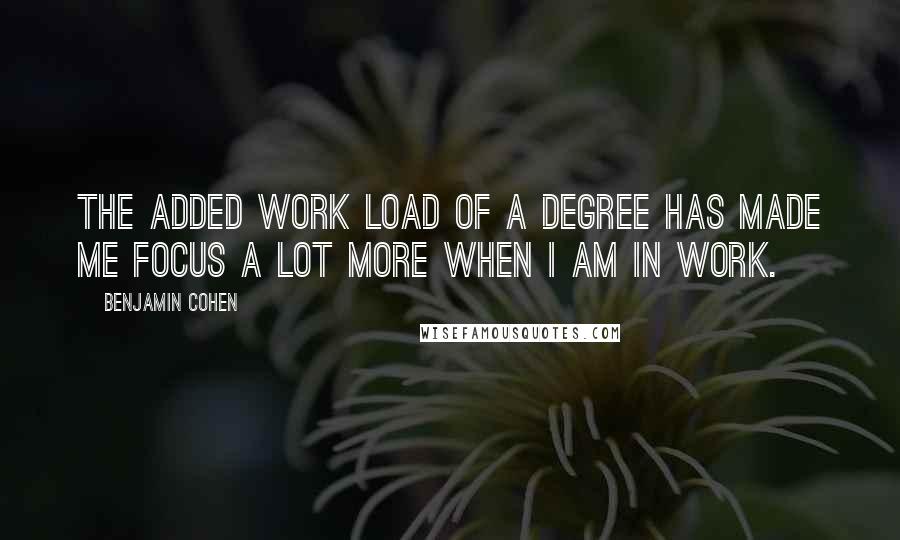 Benjamin Cohen quotes: The added work load of a degree has made me focus a lot more when I am in work.