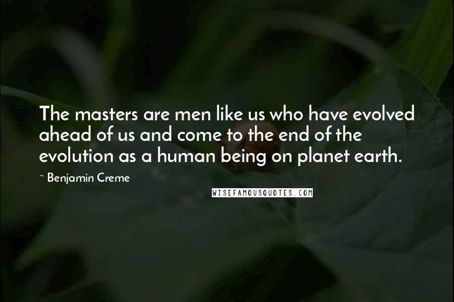 Benjamin Creme quotes: The masters are men like us who have evolved ahead of us and come to the end of the evolution as a human being on planet earth.