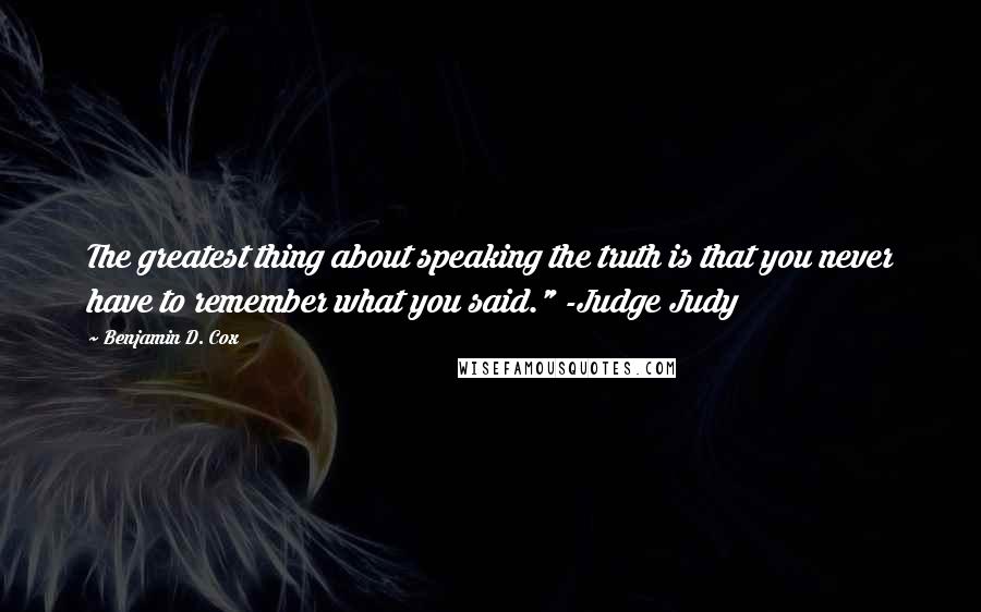 Benjamin D. Cox quotes: The greatest thing about speaking the truth is that you never have to remember what you said." -Judge Judy