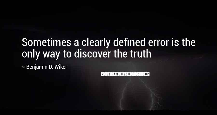 Benjamin D. Wiker quotes: Sometimes a clearly defined error is the only way to discover the truth