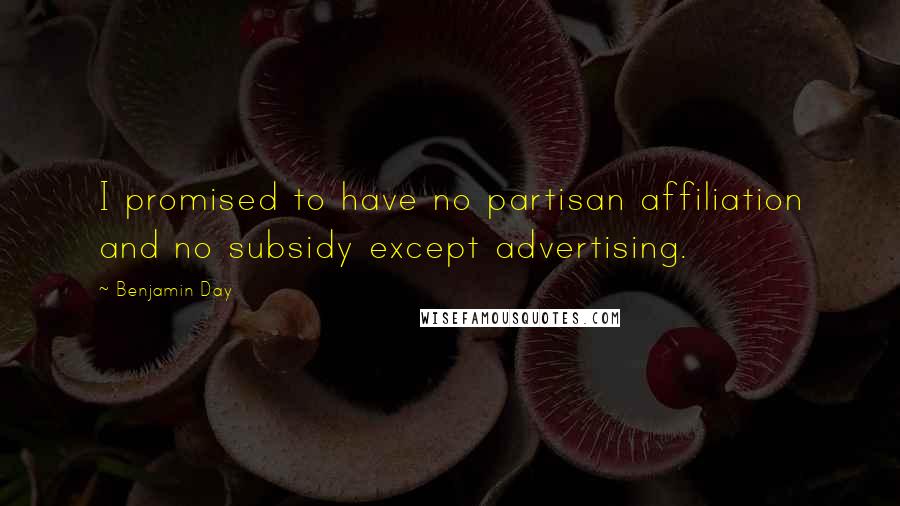 Benjamin Day quotes: I promised to have no partisan affiliation and no subsidy except advertising.