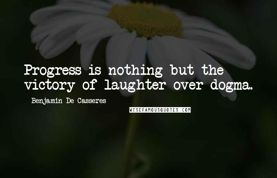 Benjamin De Casseres quotes: Progress is nothing but the victory of laughter over dogma.