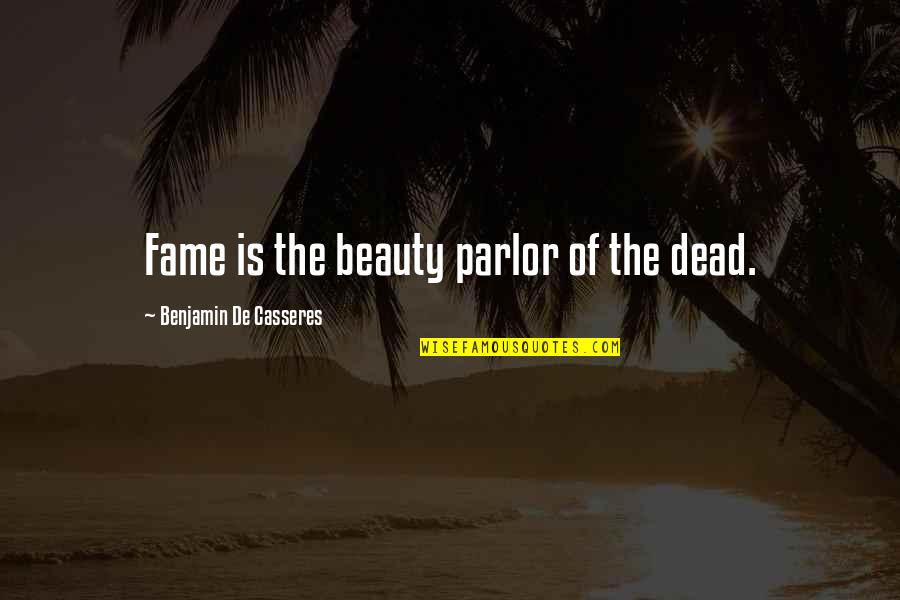 Benjamin De Casseres Quotes By Benjamin De Casseres: Fame is the beauty parlor of the dead.