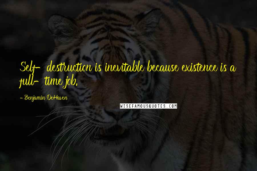 Benjamin DeHaven quotes: Self-destruction is inevitable because existence is a full-time job.