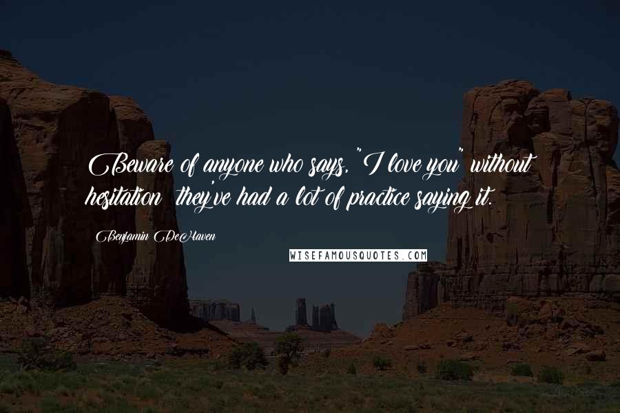 Benjamin DeHaven quotes: Beware of anyone who says, "I love you" without hesitation; they've had a lot of practice saying it.