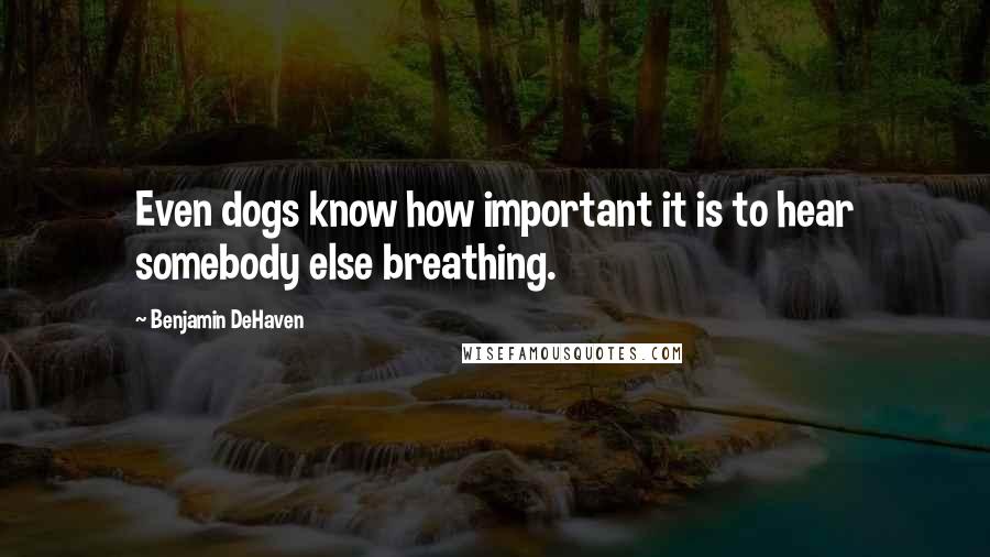 Benjamin DeHaven quotes: Even dogs know how important it is to hear somebody else breathing.