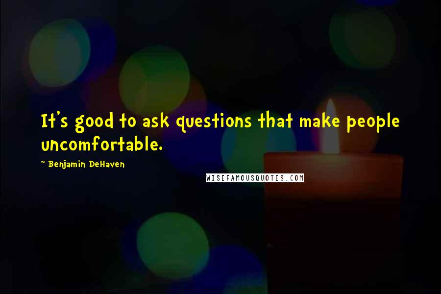 Benjamin DeHaven quotes: It's good to ask questions that make people uncomfortable.