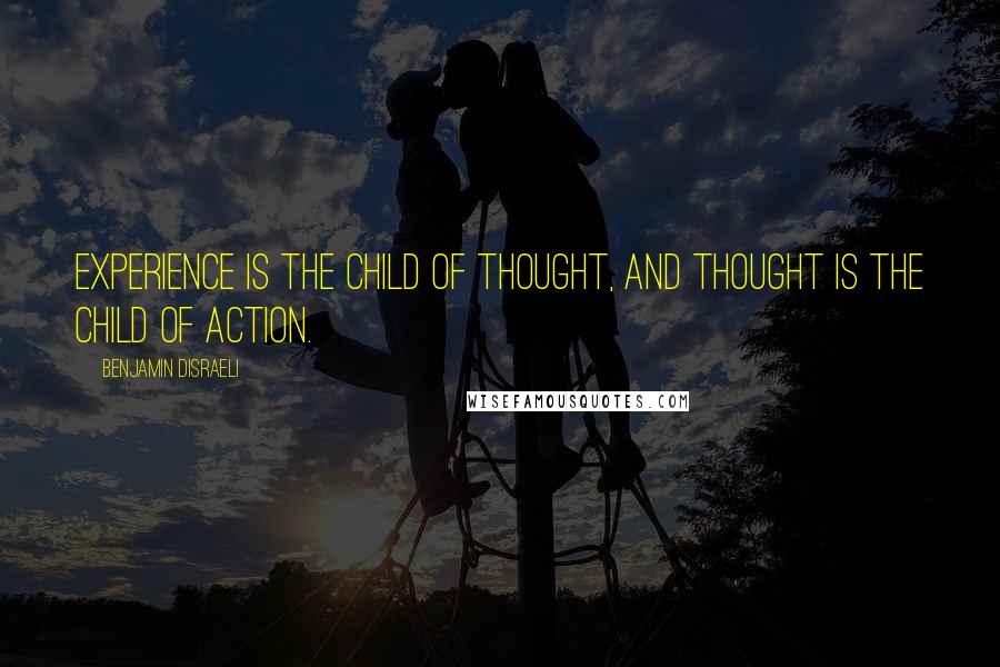 Benjamin Disraeli quotes: Experience is the child of thought, and thought is the child of action.