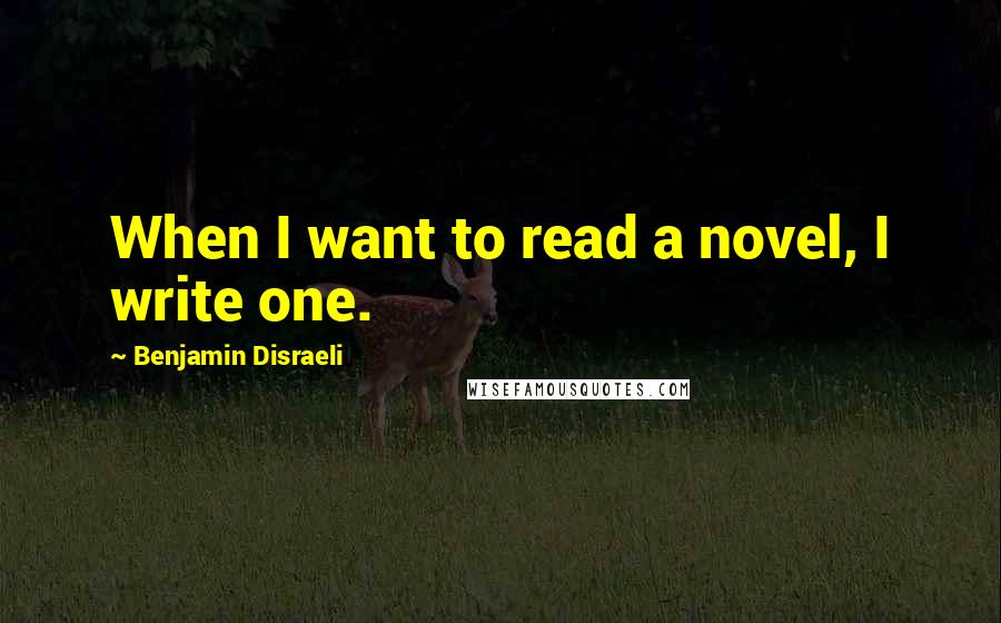 Benjamin Disraeli quotes: When I want to read a novel, I write one.