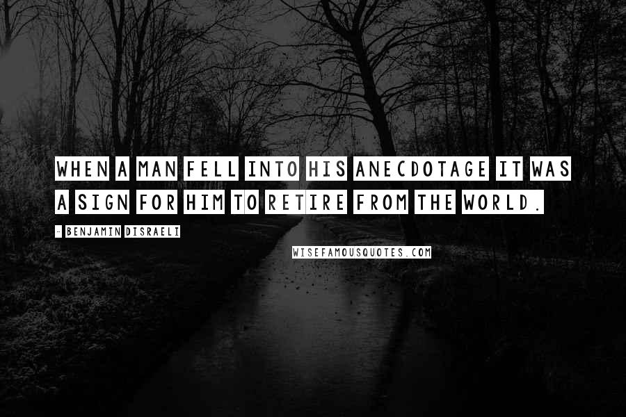 Benjamin Disraeli quotes: When a man fell into his anecdotage it was a sign for him to retire from the world.