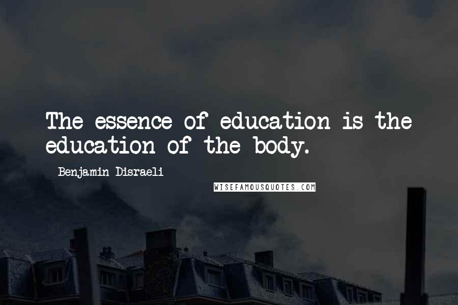 Benjamin Disraeli quotes: The essence of education is the education of the body.