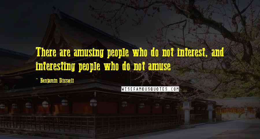 Benjamin Disraeli quotes: There are amusing people who do not interest, and interesting people who do not amuse