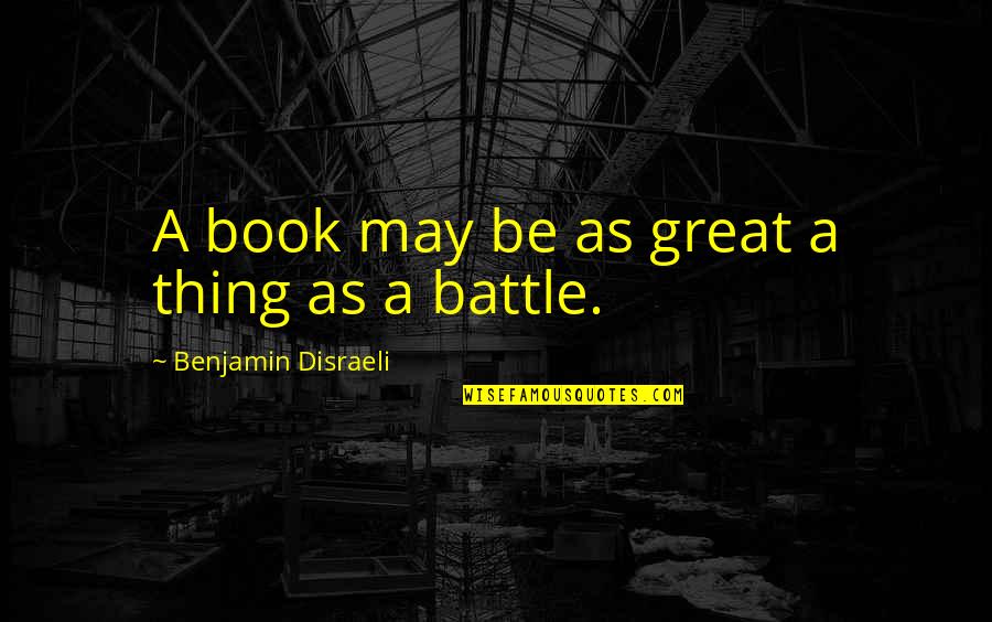 Benjamin Disraeli Quotes By Benjamin Disraeli: A book may be as great a thing