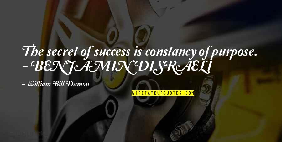 Benjamin Disraeli Quotes By William Bill Damon: The secret of success is constancy of purpose.