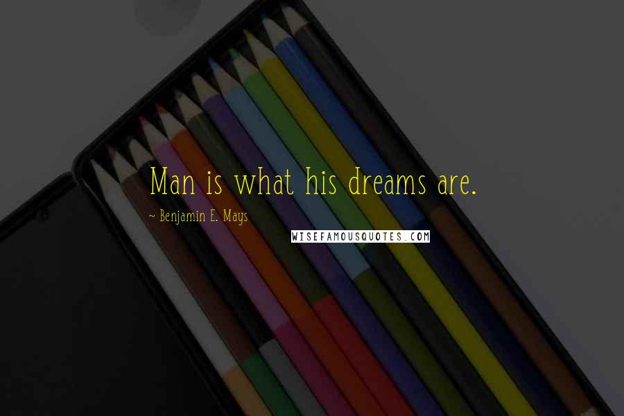 Benjamin E. Mays quotes: Man is what his dreams are.
