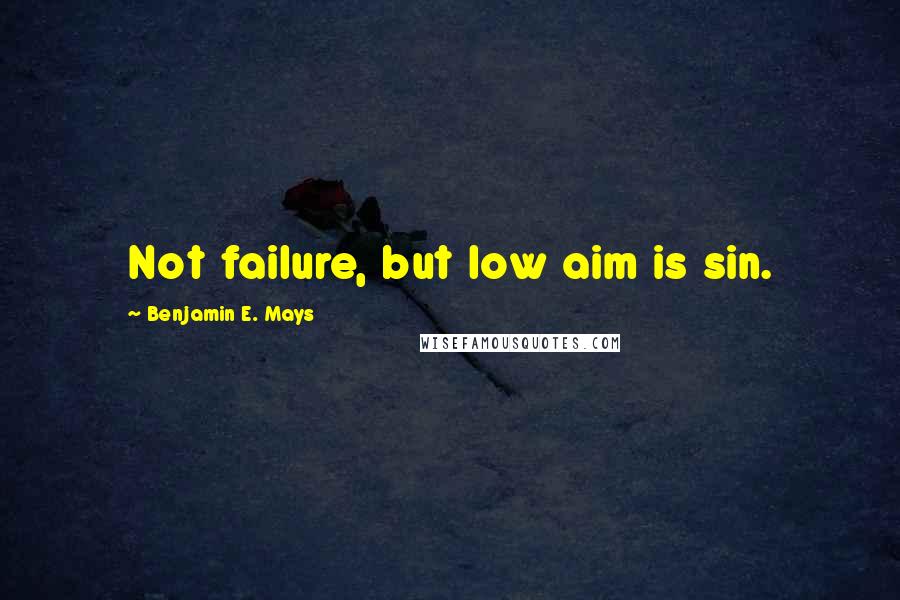 Benjamin E. Mays quotes: Not failure, but low aim is sin.