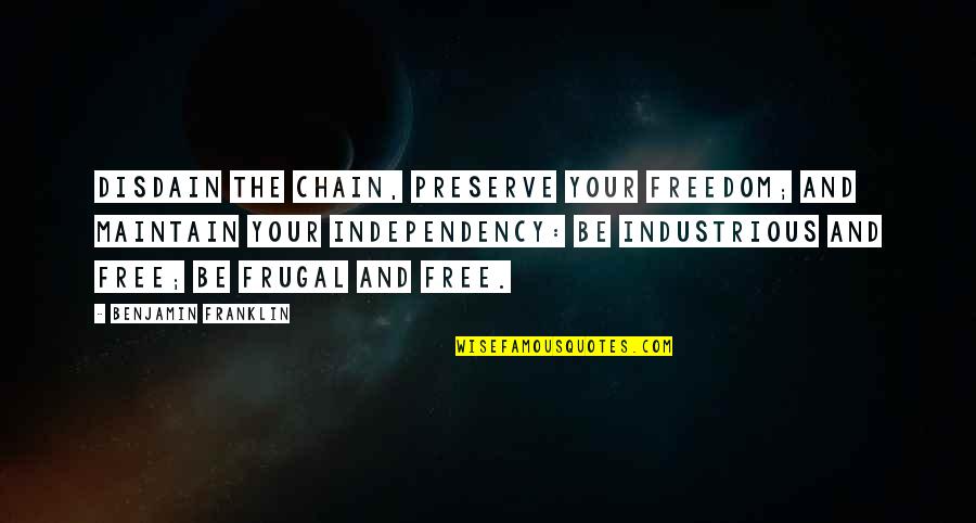 Benjamin Franklin Be Frugal Quotes By Benjamin Franklin: Disdain the chain, preserve your freedom; and maintain