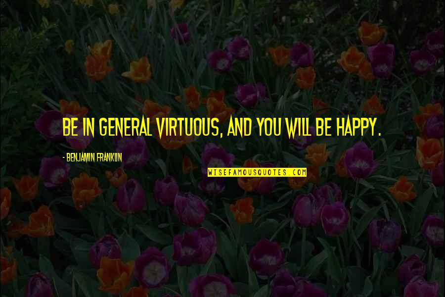 Benjamin Franklin Be Frugal Quotes By Benjamin Franklin: Be in general virtuous, and you will be
