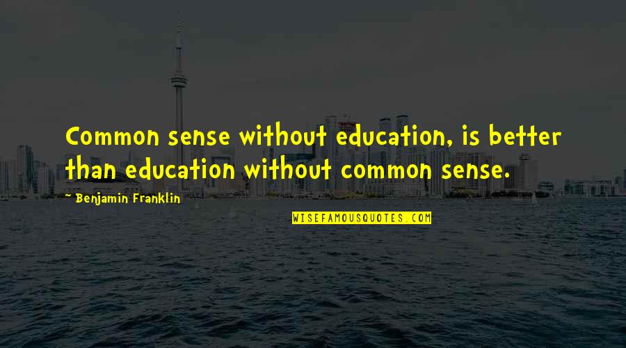 Benjamin Franklin Education Quotes By Benjamin Franklin: Common sense without education, is better than education Benjamin Franklin Education Quotes By Benjamin Franklin: Common sense without education, is better than education