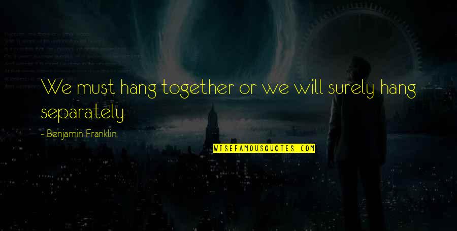 Benjamin Franklin Hang Together Quotes By Benjamin Franklin: We must hang together or we will surely