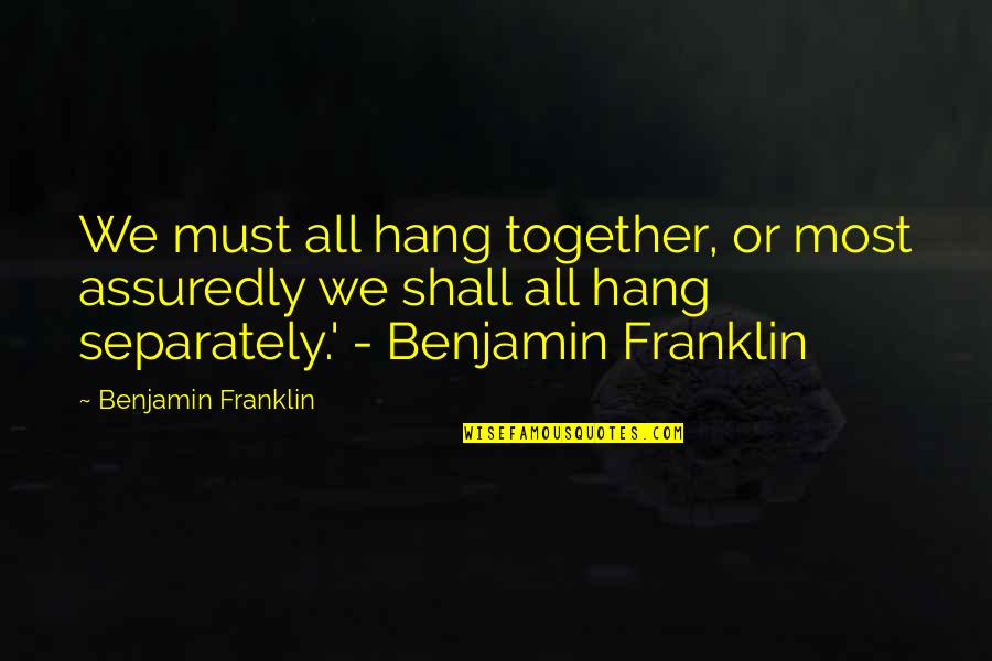Benjamin Franklin Hang Together Quotes By Benjamin Franklin: We must all hang together, or most assuredly
