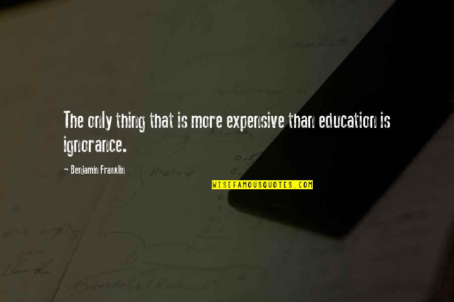 Benjamin Franklin Ignorance Quotes By Benjamin Franklin: The only thing that is more expensive than