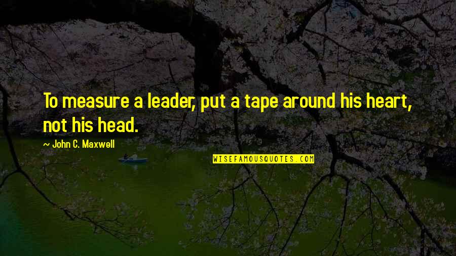 Benjamin Franklin Ignorance Quotes By John C. Maxwell: To measure a leader, put a tape around