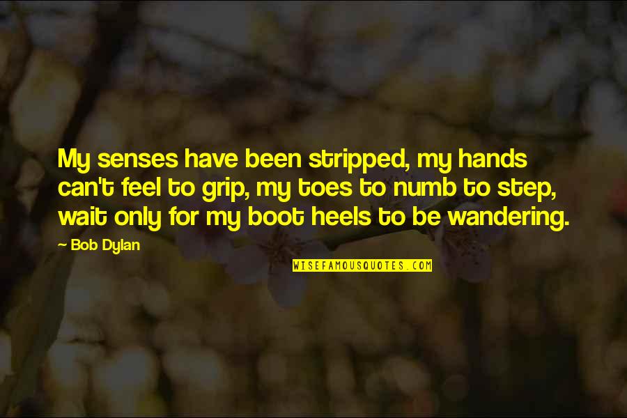 Benjamin Franklin Pursuit Of Happiness Quote Quotes By Bob Dylan: My senses have been stripped, my hands can't Benjamin Franklin Pursuit Of Happiness Quote Quotes By Bob Dylan: My senses have been stripped, my hands can't