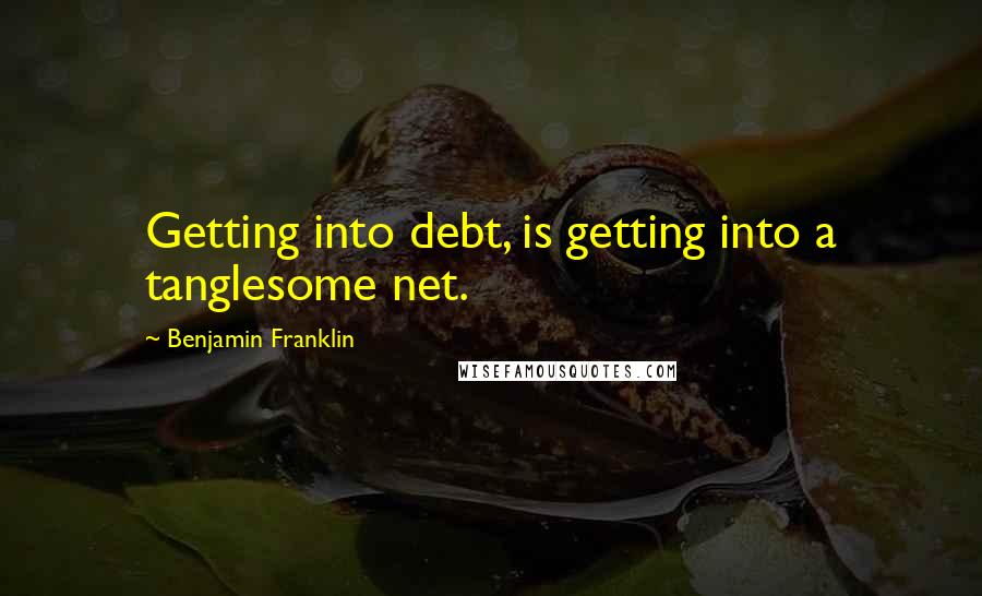 Benjamin Franklin quotes: Getting into debt, is getting into a tanglesome net.