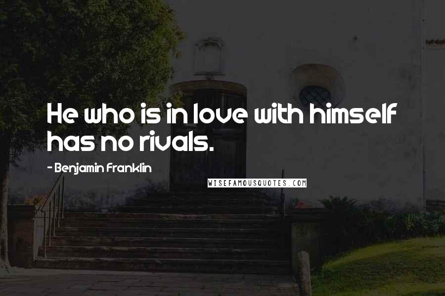 Benjamin Franklin quotes: He who is in love with himself has no rivals.