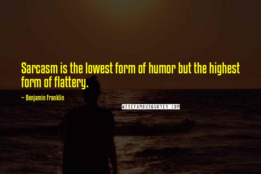 Benjamin Franklin quotes: Sarcasm is the lowest form of humor but the highest form of flattery.