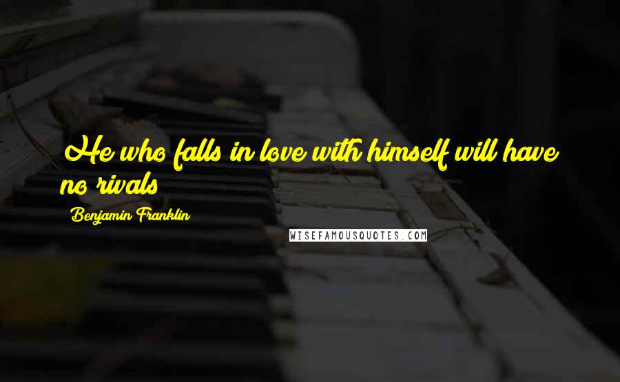 Benjamin Franklin quotes: He who falls in love with himself will have no rivals