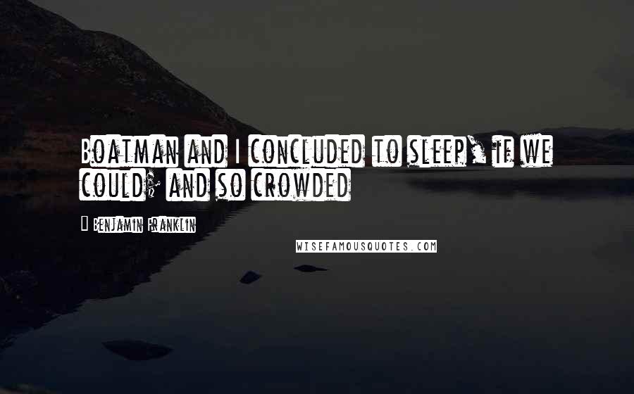 Benjamin Franklin quotes: Boatman and I concluded to sleep, if we could; and so crowded