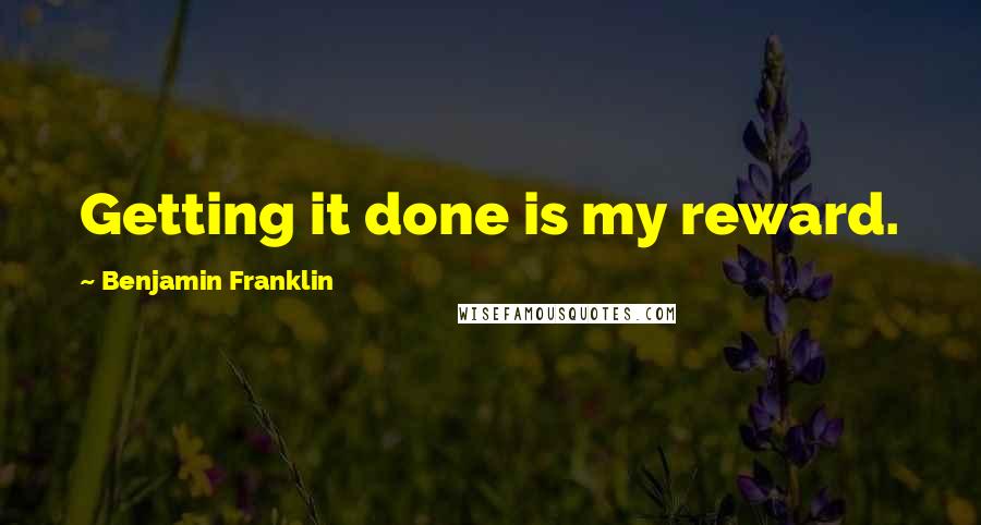 Benjamin Franklin quotes: Getting it done is my reward.