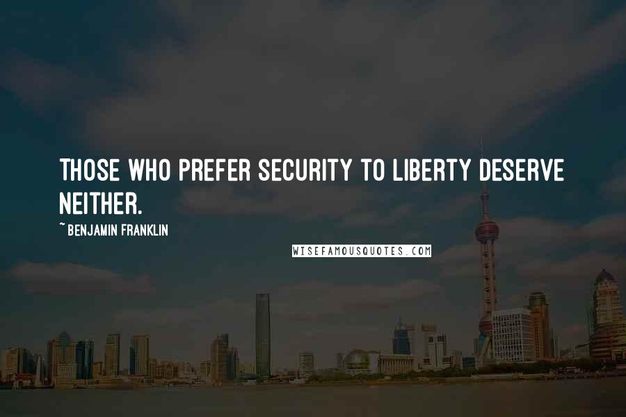 Benjamin Franklin quotes: Those who prefer security to liberty deserve neither.