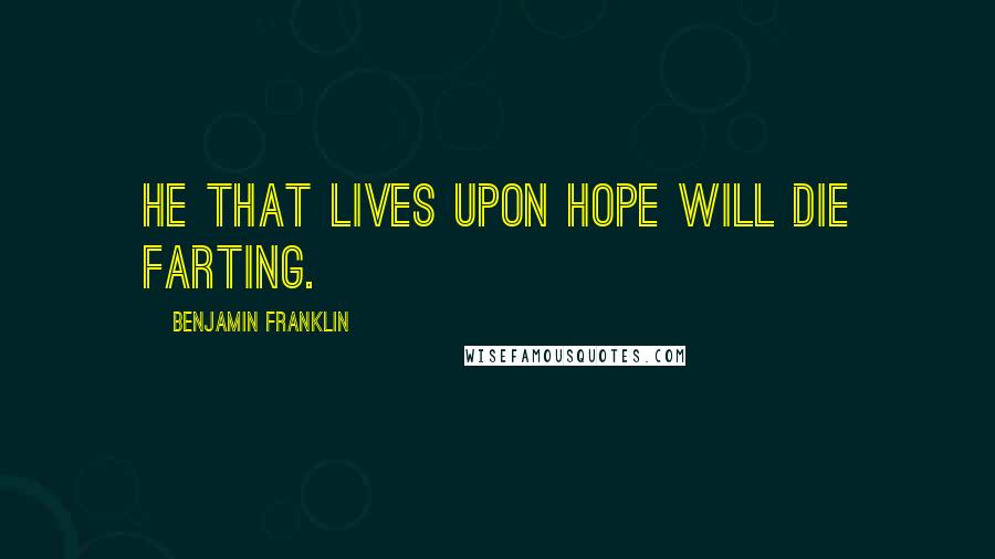 Benjamin Franklin quotes: He that lives upon hope will die farting.