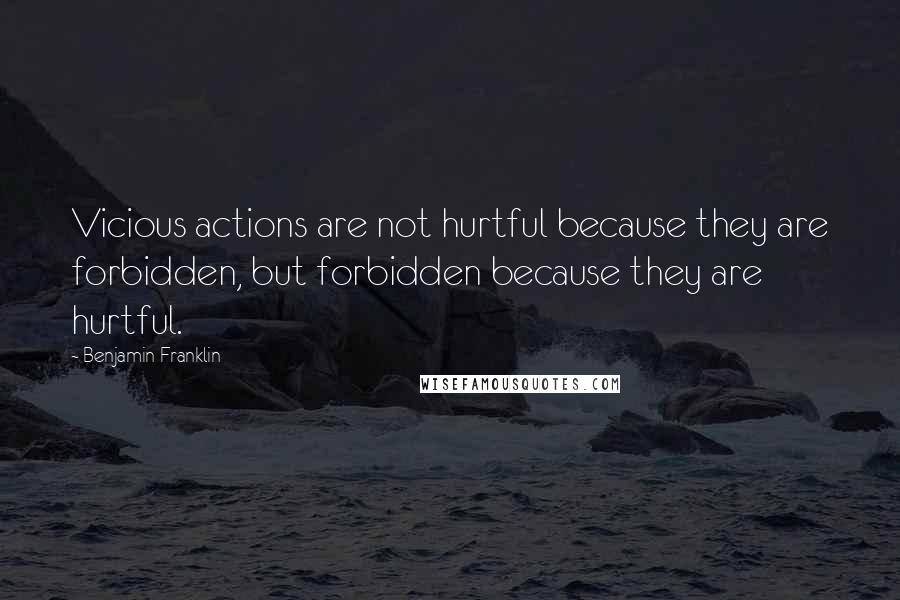 Benjamin Franklin quotes: Vicious actions are not hurtful because they are forbidden, but forbidden because they are hurtful.